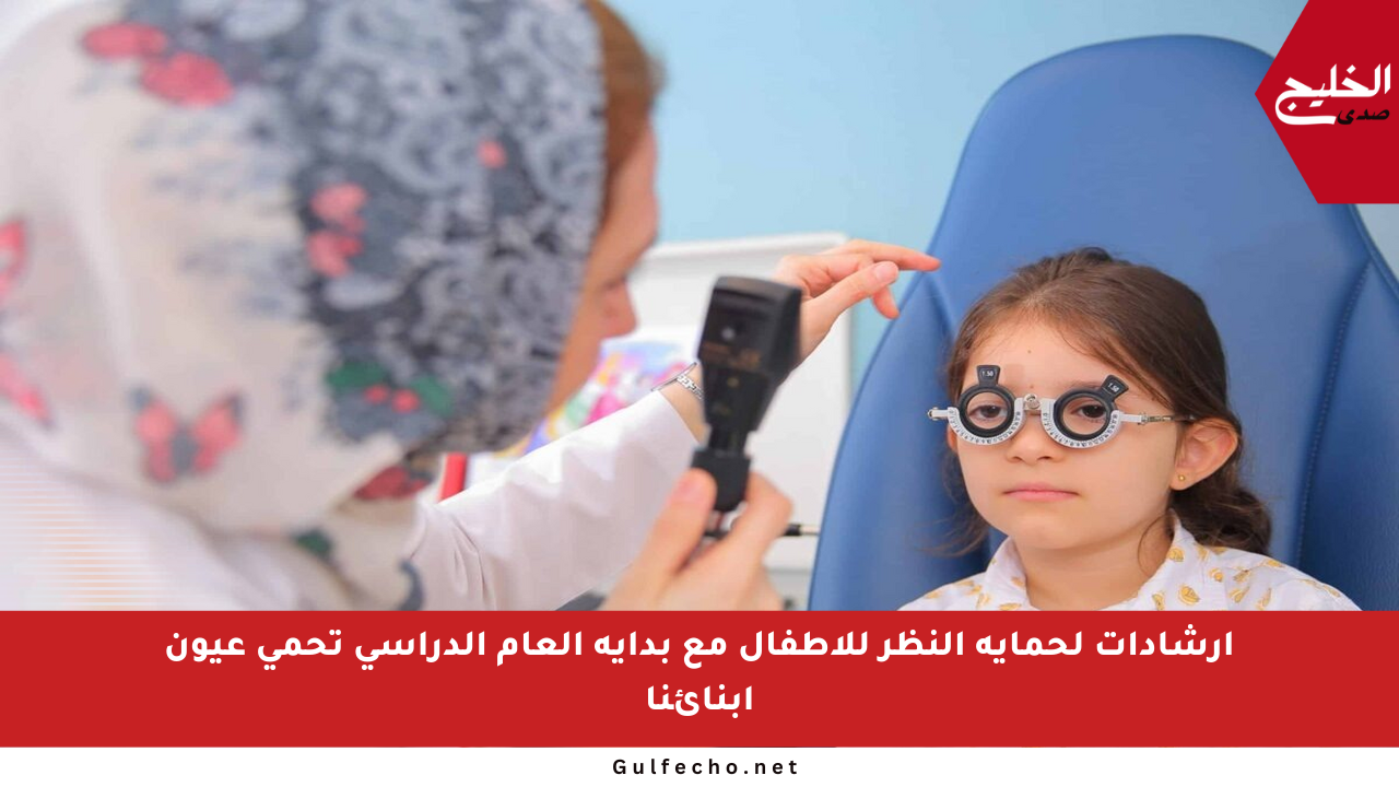 إرشادات لحماية النظر للأطفال مع بداية العام الدراسي تحمي عيون أبنائنا